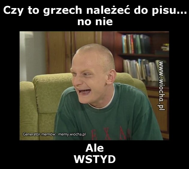 Czy to grzech należeć do pisu...
no nie