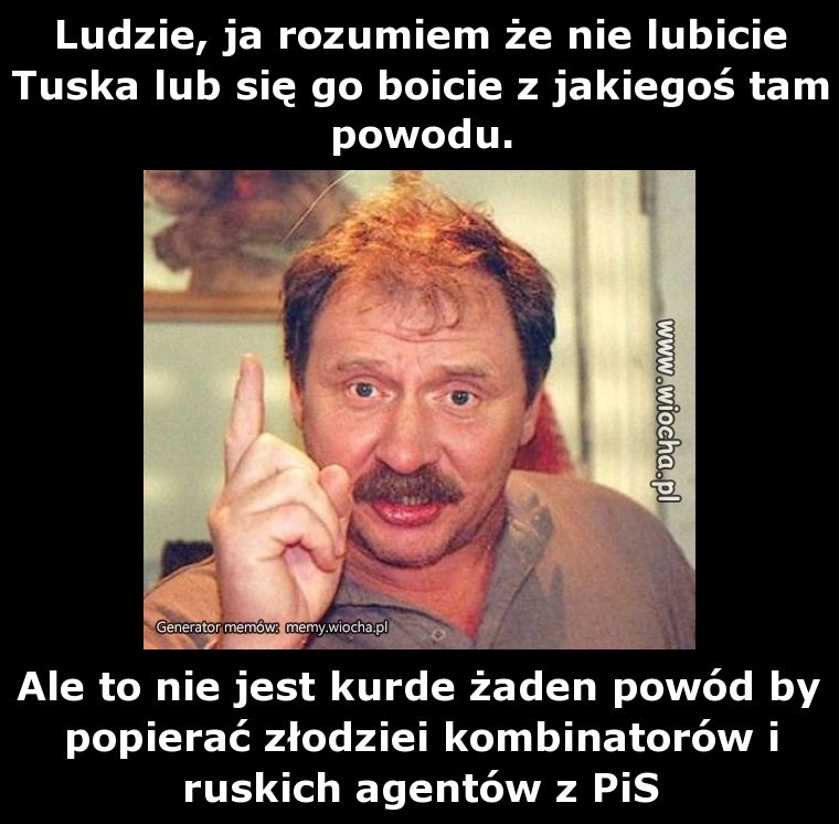 Ludzie, ja rozumiem że nie lubicie Tuska lub się