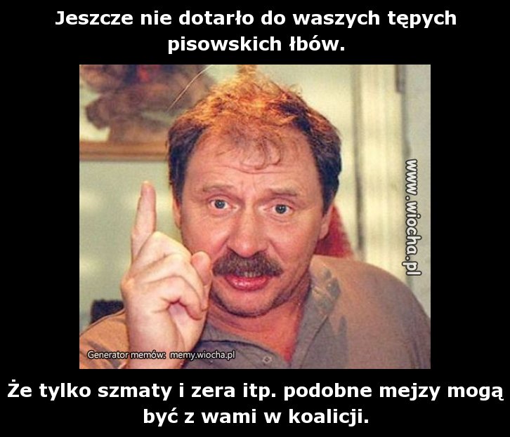Jeszcze nie dotarło do waszych tępych pisowskich