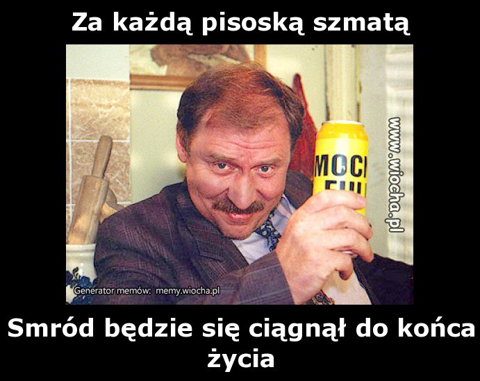 Za każdą pisoską szmatą