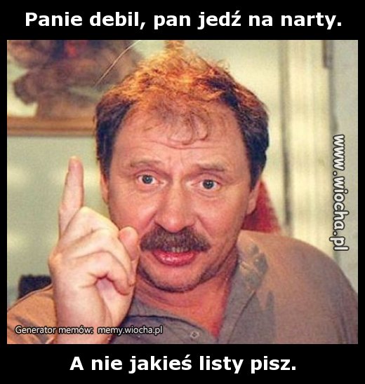 Panie debil, pan jedź na narty.