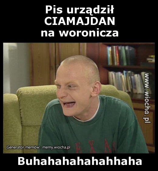 Pis urządził
CIAMAJDAN
na woronicza