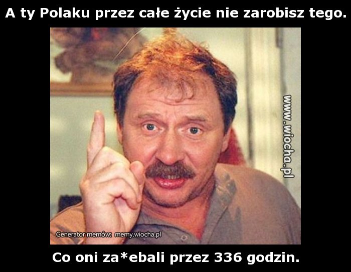 A ty Polaku przez całe życie nie zarobisz tego.