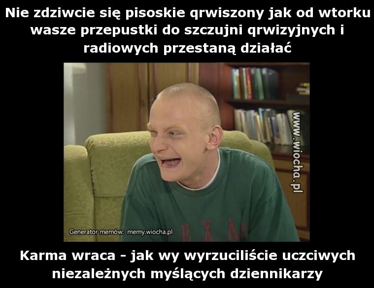 Nie zdziwcie się pisoskie qrwiszony jak od wtorku