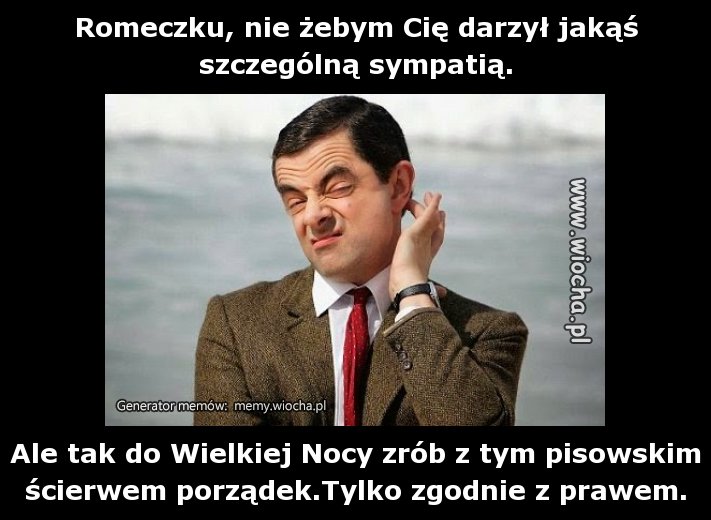 Romeczku, nie żebym Cię darzył jakąś szczególną