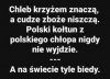...do kraju tego, gdzie kruszynę chleba...
