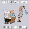 Nigdy...