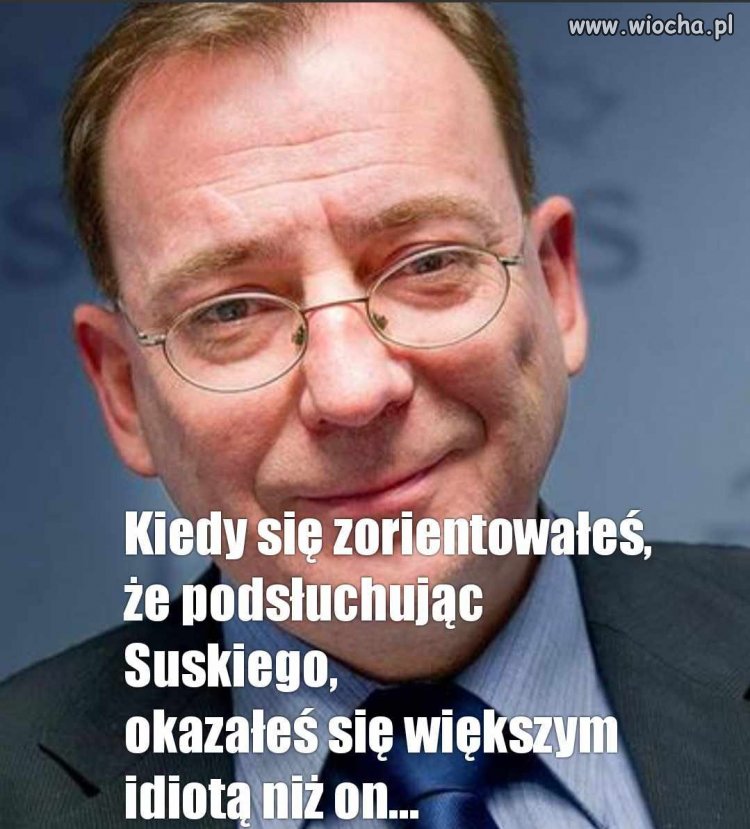 Tak wyszło. Po co podsłuchiwać idiotę, który sam 