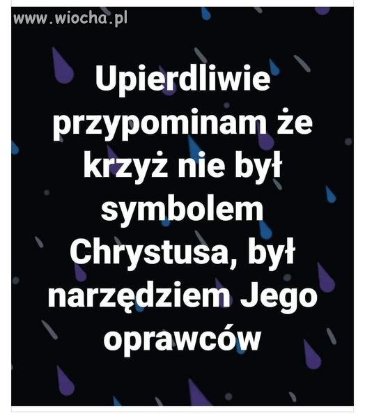 Dobrze, że Jezusa nie powiesili, bo symbolem ...