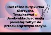 Jarku, tak jak cię mamełe uczyła ...
