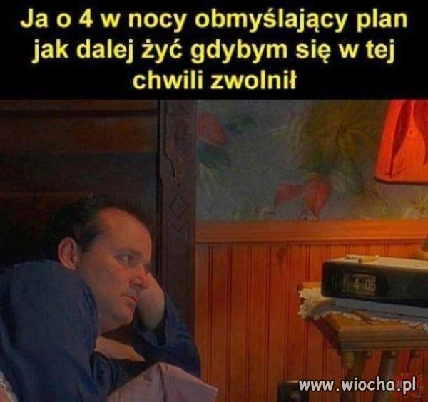 Ja o 4 w nocy.