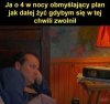 Ja o 4 w nocy.