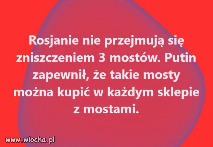 Putin wie co mowi...sam takie mosty niszczyl na Ukrainie!