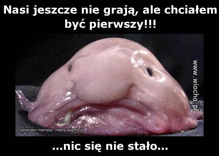 Nasi jeszcze nie grają, ale chciałem