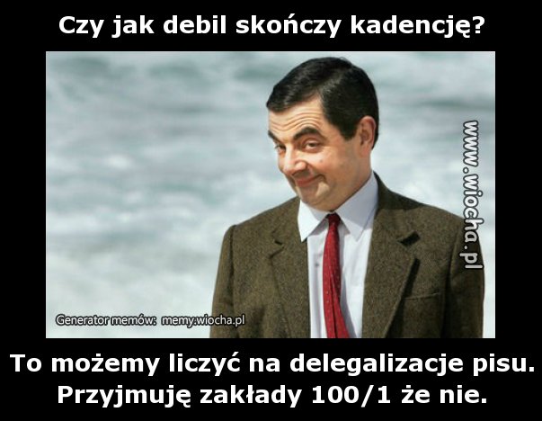 Czy jak debil skończy kadencję?