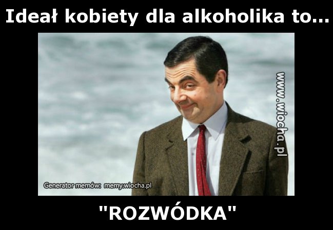 Ideał kobiety dla alkoholika to...