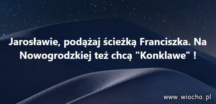 Jarku, Franciszek dał ci dobry przykład !  Już czas na ciebie. Najwyższy czas!