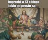 Mogli zaprosić dziewuchy, trochę potańczyć