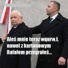 Nawet Jarek nie jest zadowolony ze swojego przydupasa ...