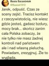 Jarku, posłuchaj słów mądrej kobiety. Odpuść sobie
