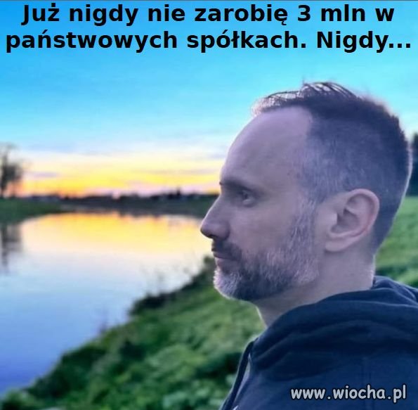 Już nigdy nie zarobię 3mln w państwowych spółkach.