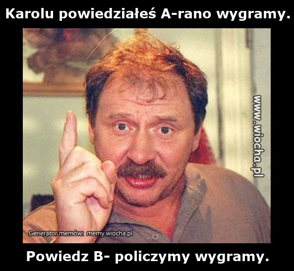 Karolu powiedziałeś A-rano wygramy.