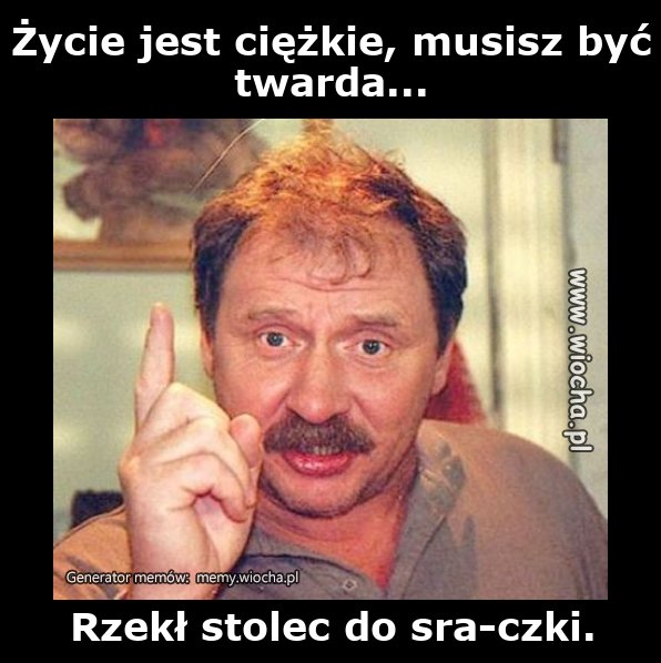 Życie jest ciężkie, musisz być twarda...