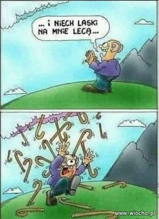 Uważaj o co prosisz...