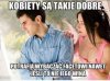 A no takie dobre te kobietki kochane 