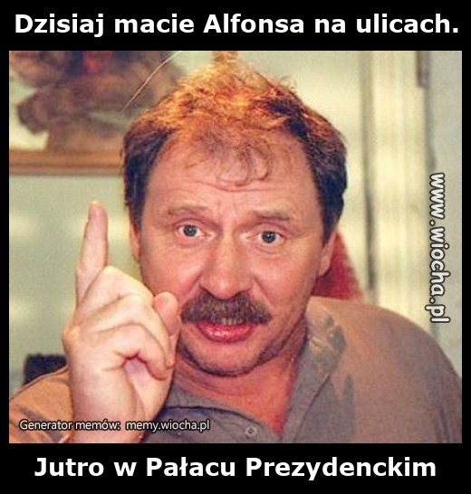 Dzisiaj macie Alfonsa na ulicach.