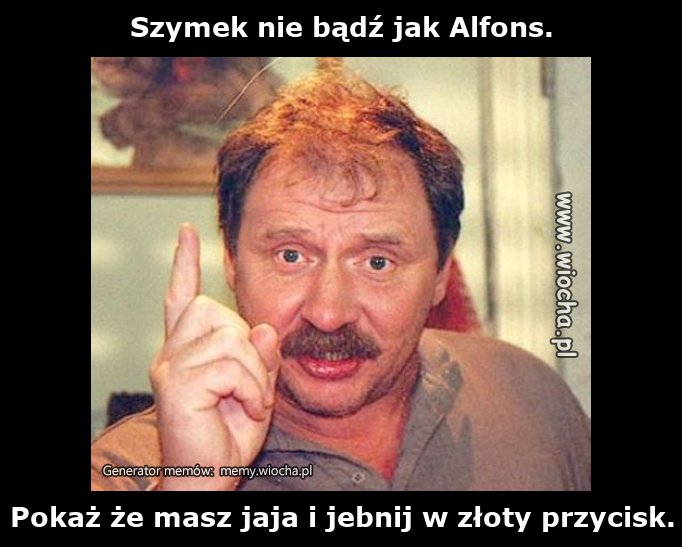 Szymek nie bądź jak Alfons.