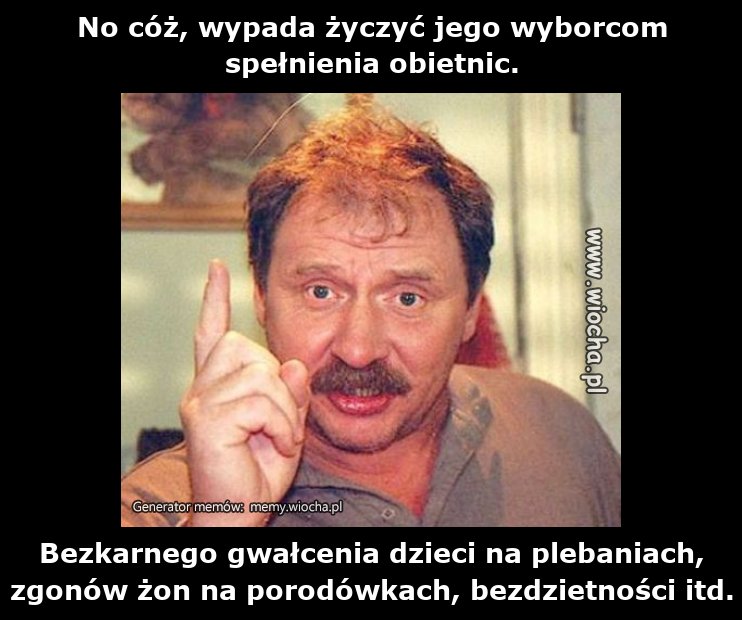 No cóż, wypada życzyć jego wyborcom spełnienia