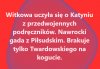 Jeszcze trochę poczekajmy to i Twardowski pogada z Batyrem .