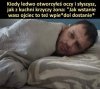 I nie wiesz czy wstawać czy nie 
