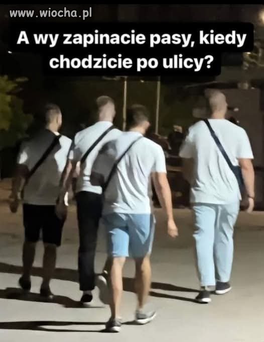 A wy zapinacie pasy, kiedy chodzicie po ulicy?