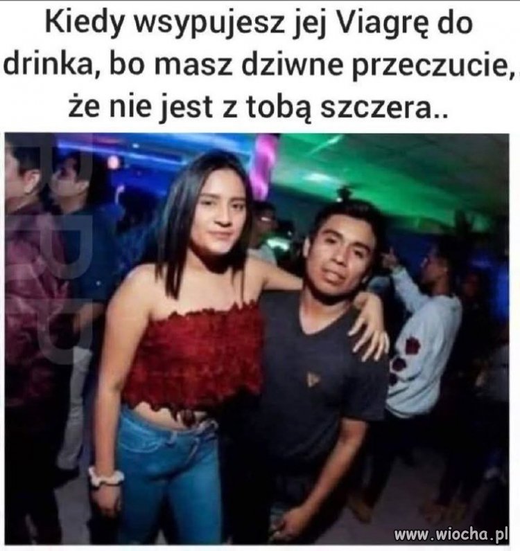 Kiedy wsypujesz jej viagrę do drinka 