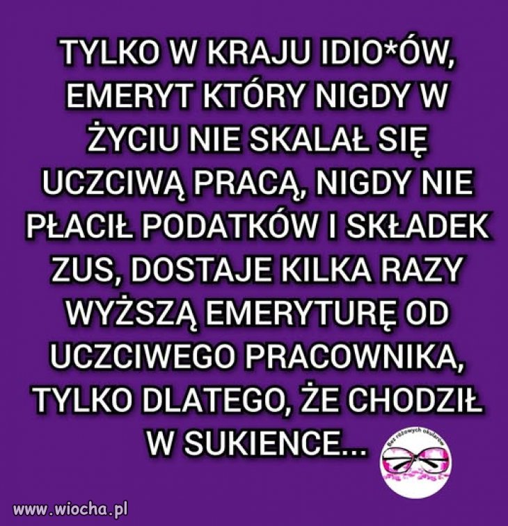 Na dodatek ten, który pracuje,  płaci składki na emeryturę tego pasożyta w kiecce