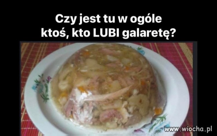 Czy jest ty w ogóle ktoś, kto lubi galaretę?