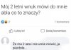 Myślę, że 2-letni wnuk chce coś tym przekazać