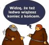 Widzę, że też ledwo wiążesz koniec z końcem