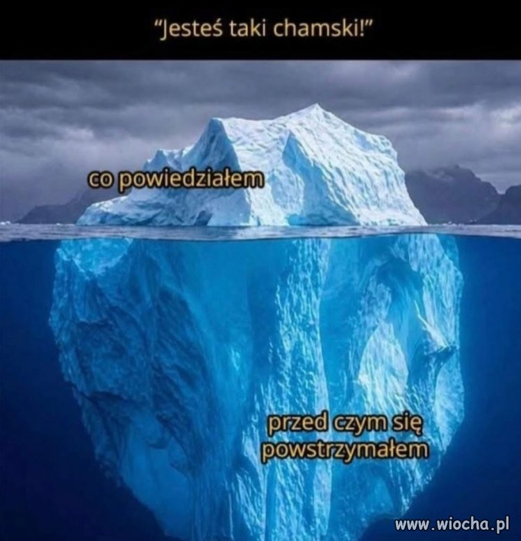 Ale ty jesteś chamski!