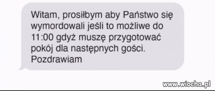 Jeśli to możliwe, proszę, żeby Państwo się wymordowali do 11:00